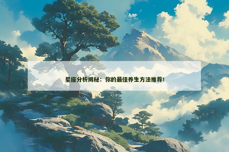 星座分析揭秘：你的最佳养生方法推荐！