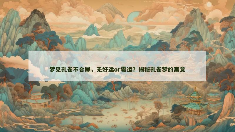 梦见孔雀不合屏,无好运or霉运?揭秘孔雀梦的寓意 梦见孔雀不合屏,无好运or霉运?揭秘孔雀梦的寓意