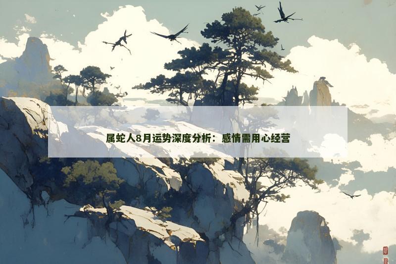 属蛇人8月运势深度分析：感情需用心经营