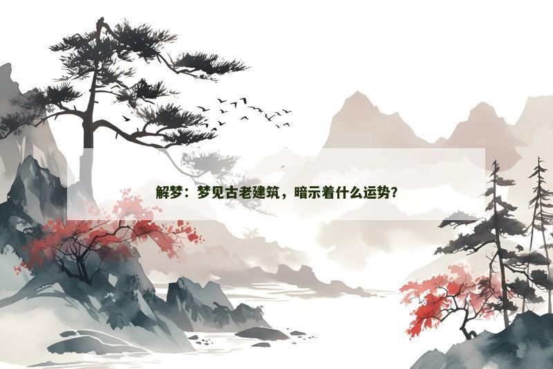 解梦:梦见古老建筑,暗示着什么运势? 解梦:梦见古老建筑,暗示着什么运势?