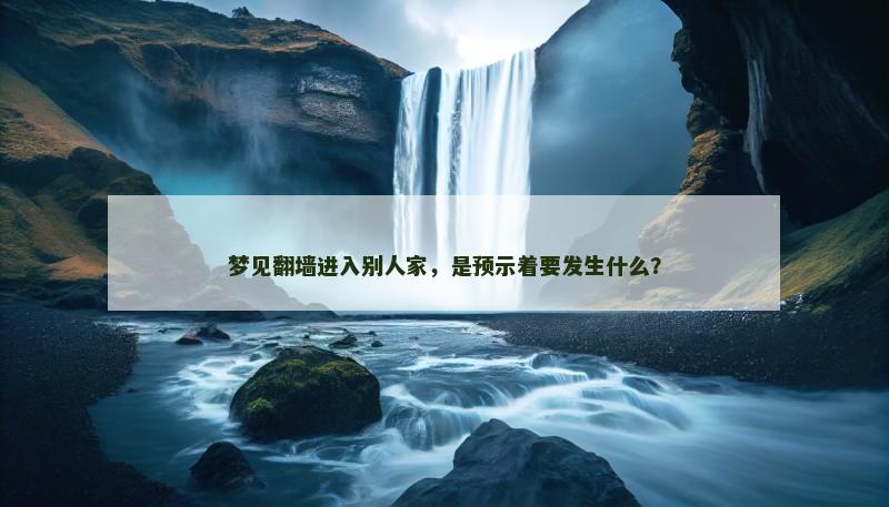 梦见翻墙进入别人家,是预示着要发生什么? 梦见翻墙进入别人家,是预示着要发生什么?