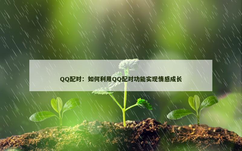 QQ配对：如何利用QQ配对功能实现情感成长