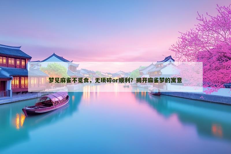 梦见麻雀不觅食,无琐碎or顺利?揭开麻雀梦的寓意 梦见麻雀不觅食,无琐碎or顺利?揭开麻雀梦的寓意