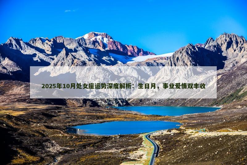 2025年10月处女座运势深度解析:生日月,事业爱情双丰收 2025年10月处女座运势深度解析:生日月,事业爱情双丰收