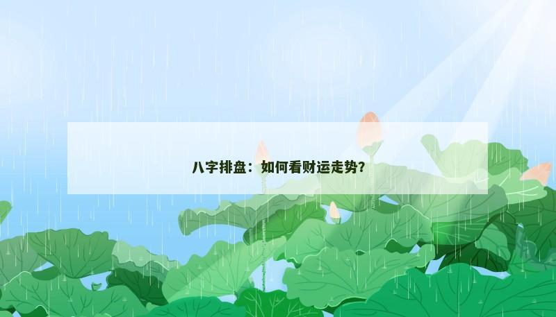 八字排盘:如何看财运走势? 八字排盘:如何看财运走势?