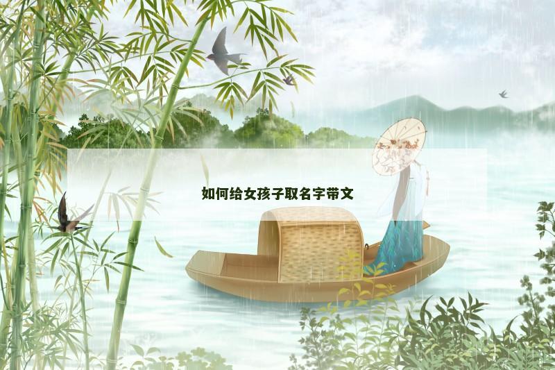 如何给女孩子取名字带文 如何给女孩子取名字带文