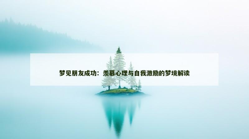梦见朋友成功:羡慕心理与自我激励的梦境解读 梦见朋友成功:羡慕心理与自我激励的梦境解读