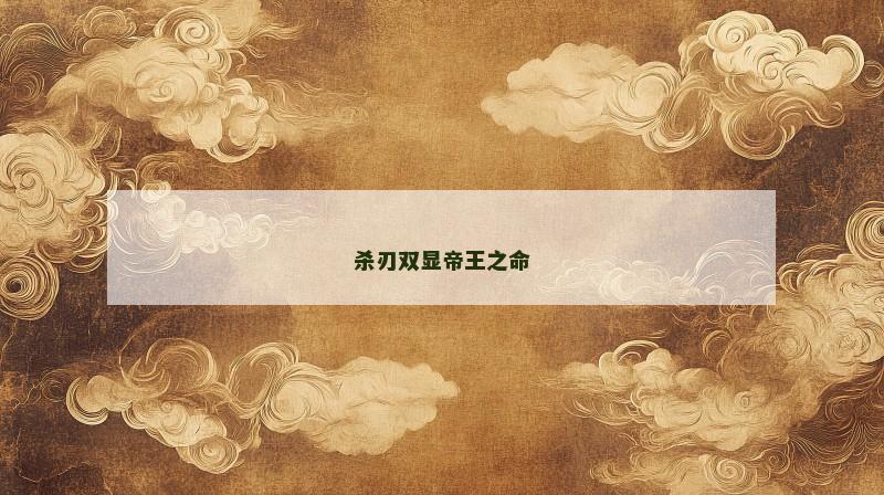 杀刃双显帝王之命 杀刃双显帝王之命