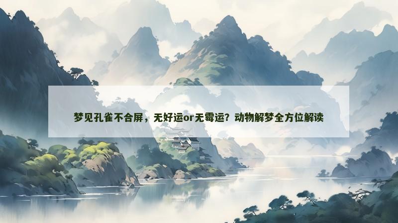 梦见孔雀不合屏,无好运or无霉运?动物解梦全方位解读 梦见孔雀不合屏,无好运or无霉运?动物解梦全方位解读