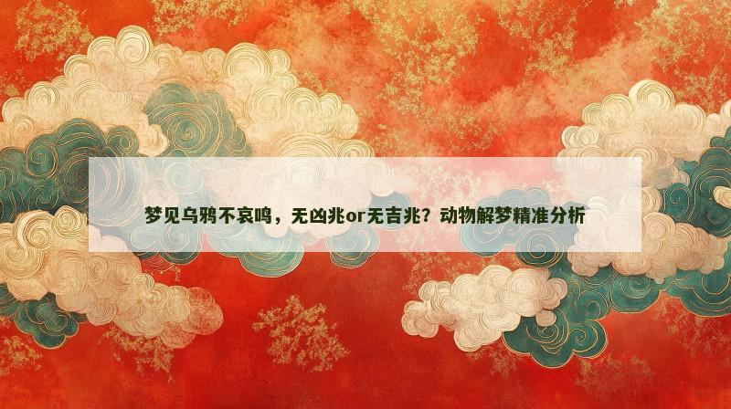 梦见乌鸦不哀鸣,无凶兆or无吉兆?动物解梦精准分析 梦见乌鸦不哀鸣,无凶兆or无吉兆?动物解梦精准分析