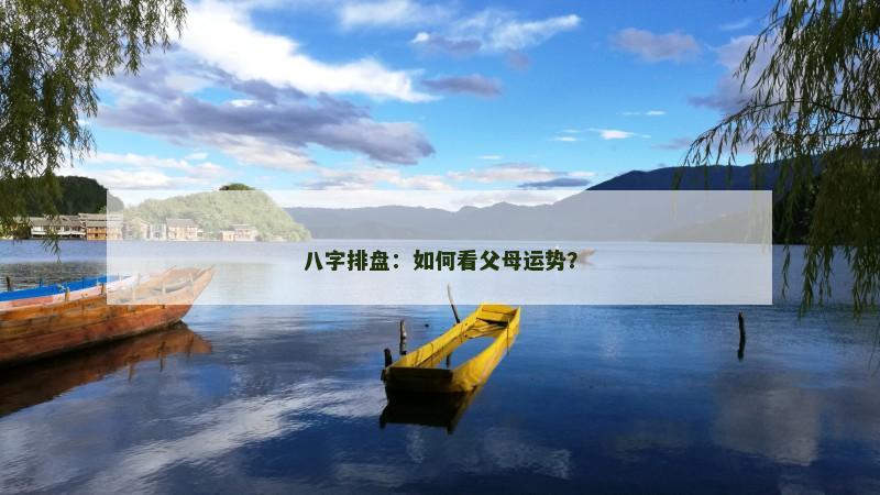 八字排盘:如何看父母运势? 八字排盘:如何看父母运势?