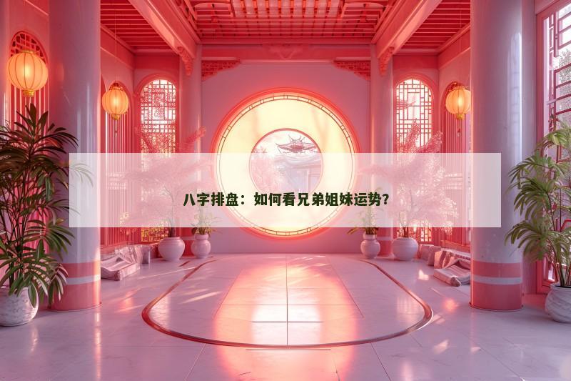 八字排盘:如何看兄弟姐妹运势? 八字排盘:如何看兄弟姐妹运势?
