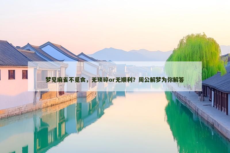 梦见麻雀不觅食,无琐碎or无顺利?周公解梦为你解答 梦见麻雀不觅食,无琐碎or无顺利?周公解梦为你解答