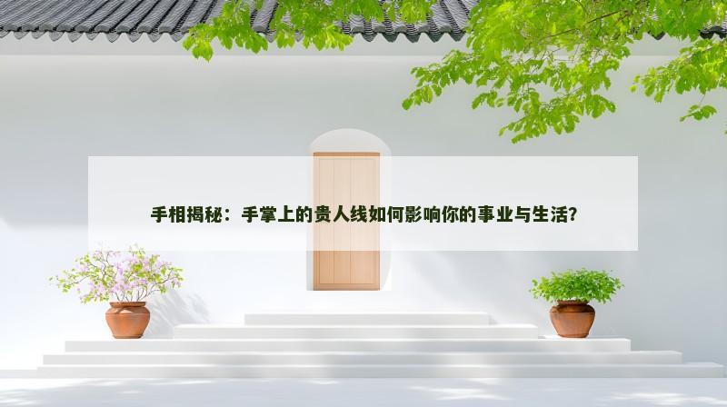 手相揭秘:手掌上的贵人线如何影响你的事业与生活? 手相揭秘:手掌上的贵人线如何影响你的事业与生活?