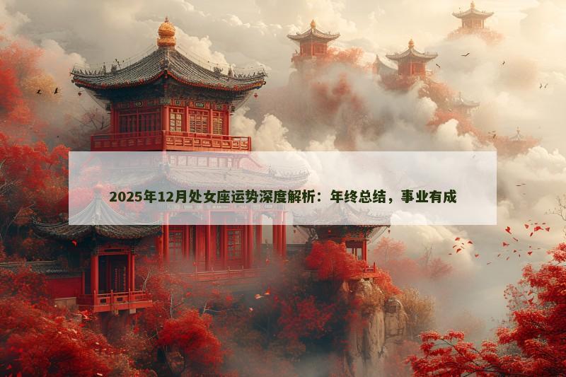 2025年12月处女座运势深度解析：年终总结，事业有成