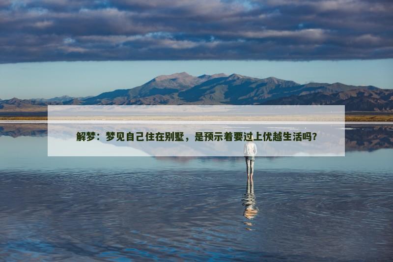 解梦:梦见自己住在别墅,是预示着要过上优越生活吗? 解梦:梦见自己住在别墅,是预示着要过上优越生活吗?