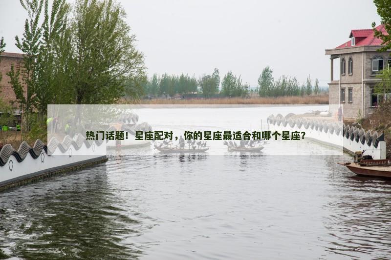 热门话题!星座配对,你的星座最适合和哪个星座? 热门话题!星座配对,你的星座最适合和哪个星座?