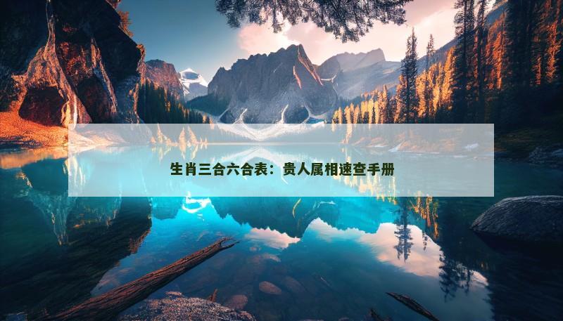 生肖三合六合表：贵人属相速查手册