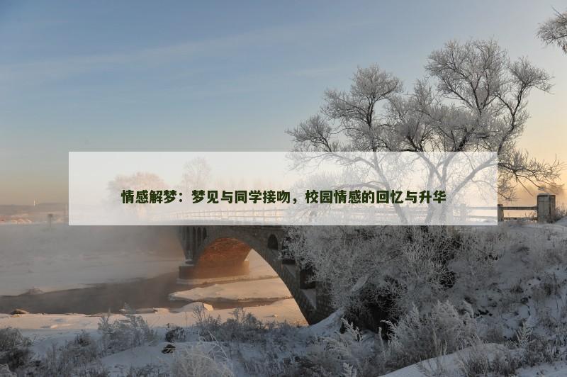 情感解梦:梦见与同学接吻,校园情感的回忆与升华 情感解梦:梦见与同学接吻,校园情感的回忆与升华