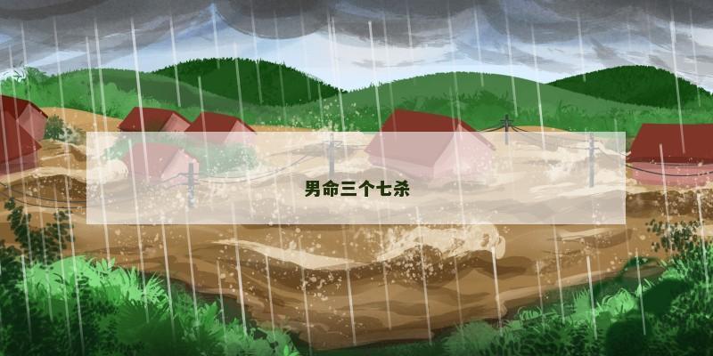 男命三个七杀 男命三个七杀