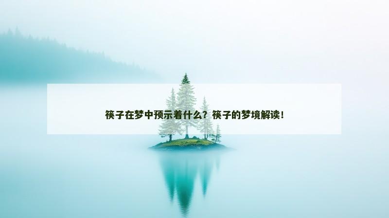 筷子在梦中预示着什么?筷子的梦境解读! 筷子在梦中预示着什么?筷子的梦境解读!