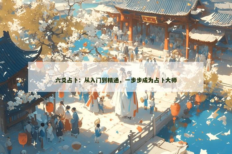 六爻占卜:从入门到精通,一步步成为占卜大师 六爻占卜:从入门到精通,一步步成为占卜大师