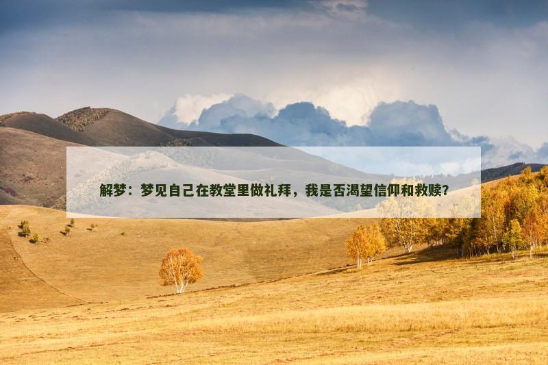 解梦:梦见自己在教堂里做礼拜,我是否渴望信仰和救赎? 解梦:梦见自己在教堂里做礼拜,我是否渴望信仰和救赎?