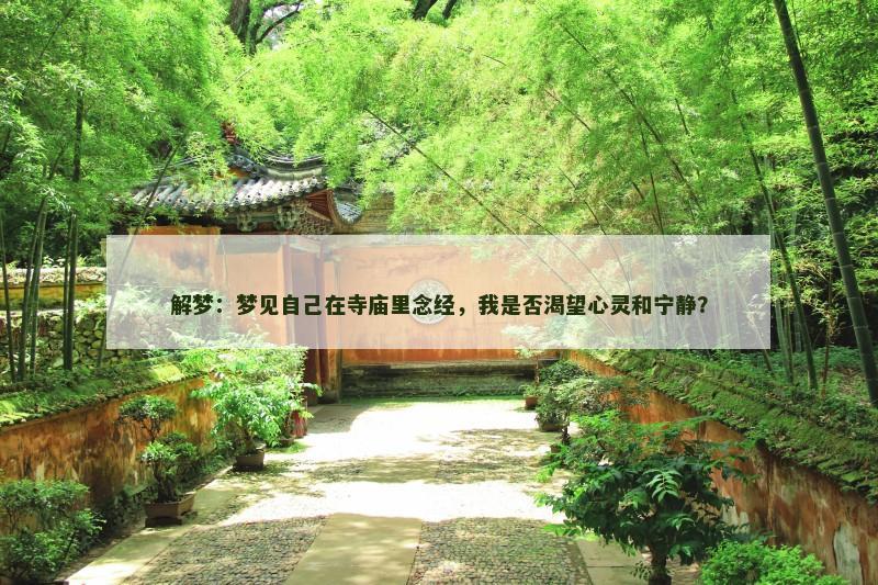 解梦:梦见自己在寺庙里念经,我是否渴望心灵和宁静? 解梦:梦见自己在寺庙里念经,我是否渴望心灵和宁静?