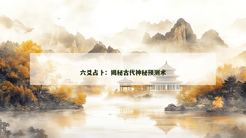 六爻占卜:揭秘古代神秘预测术 六爻占卜:揭秘古代神秘预测术
