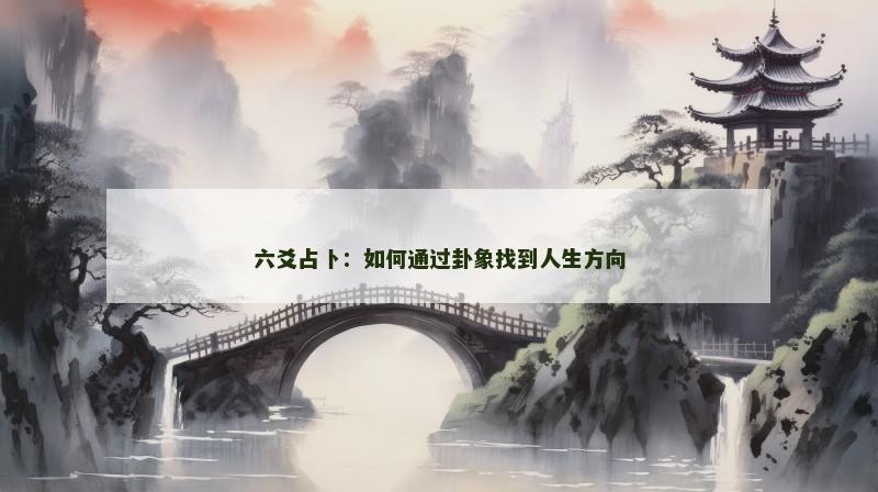 六爻占卜:如何通过卦象找到人生方向 六爻占卜:如何通过卦象找到人生方向