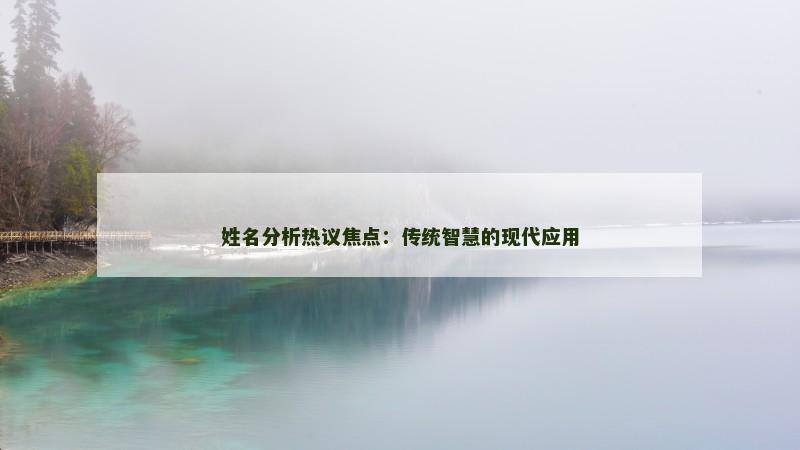 姓名分析热议焦点:传统智慧的现代应用 姓名分析热议焦点:传统智慧的现代应用