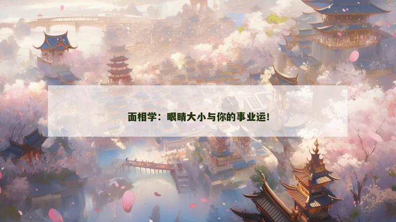 面相学:眼睛大小与你的事业运! 面相学:眼睛大小与你的事业运!