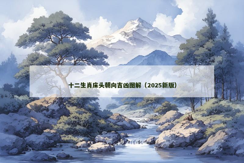 十二生肖床头朝向吉凶图解(2025新版) 十二生肖床头朝向吉凶图解(2025新版)