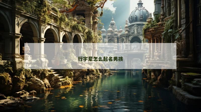 行字辈怎么起名男孩 行字辈怎么起名男孩
