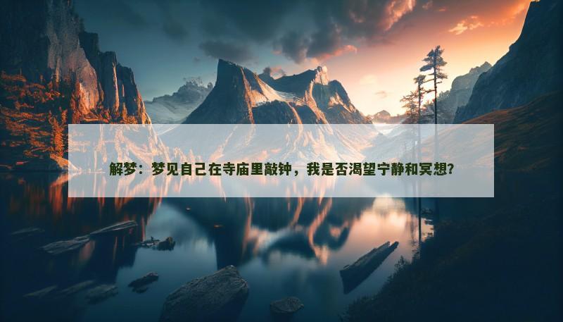 解梦:梦见自己在寺庙里敲钟,我是否渴望宁静和冥想? 解梦:梦见自己在寺庙里敲钟,我是否渴望宁静和冥想?