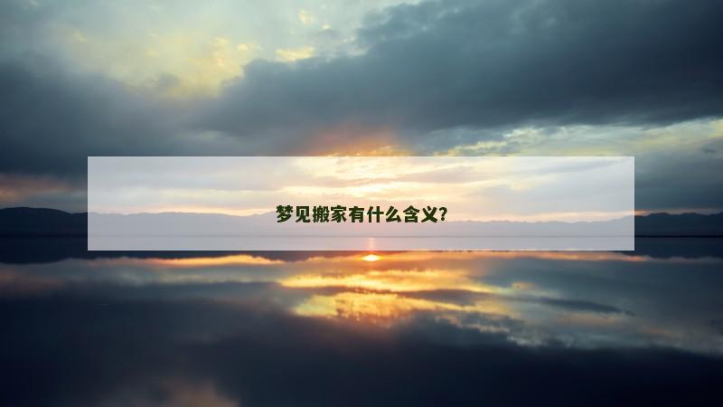 梦见搬家有什么含义? 梦见搬家有什么含义?