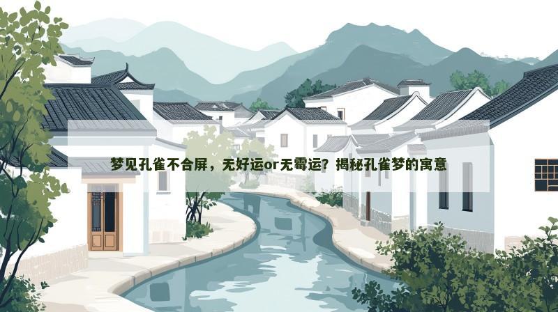 梦见孔雀不合屏,无好运or无霉运?揭秘孔雀梦的寓意 梦见孔雀不合屏,无好运or无霉运?揭秘孔雀梦的寓意