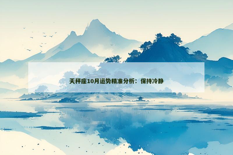 天秤座10月运势精准分析：保持冷静