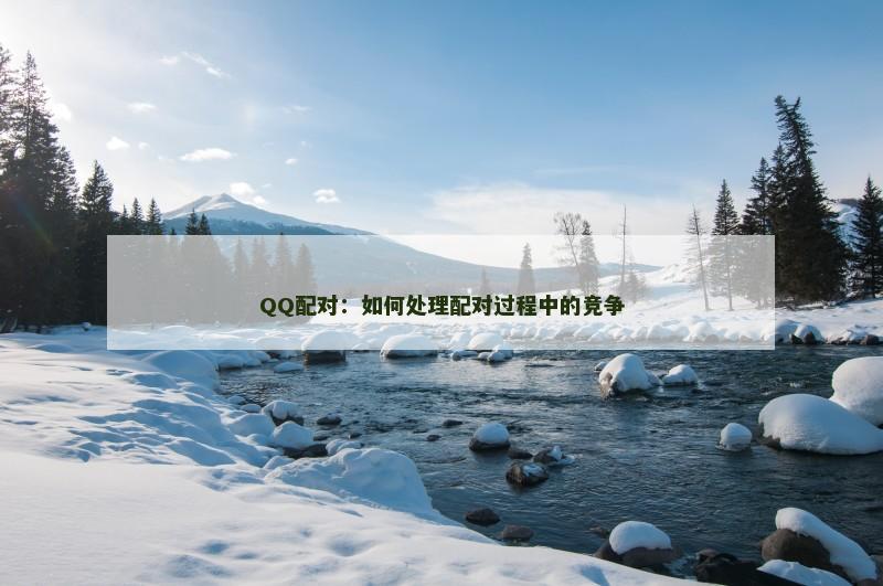 QQ配对：如何处理配对过程中的竞争