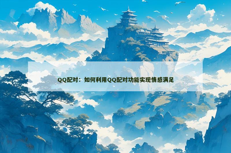 QQ配对：如何利用QQ配对功能实现情感满足