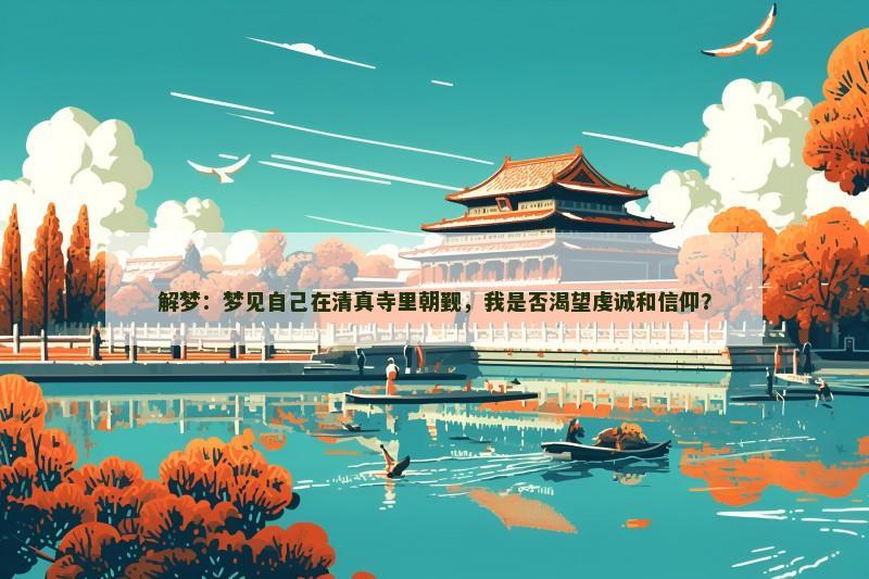 解梦:梦见自己在清真寺里朝觐,我是否渴望虔诚和信仰? 解梦:梦见自己在清真寺里朝觐,我是否渴望虔诚和信仰?