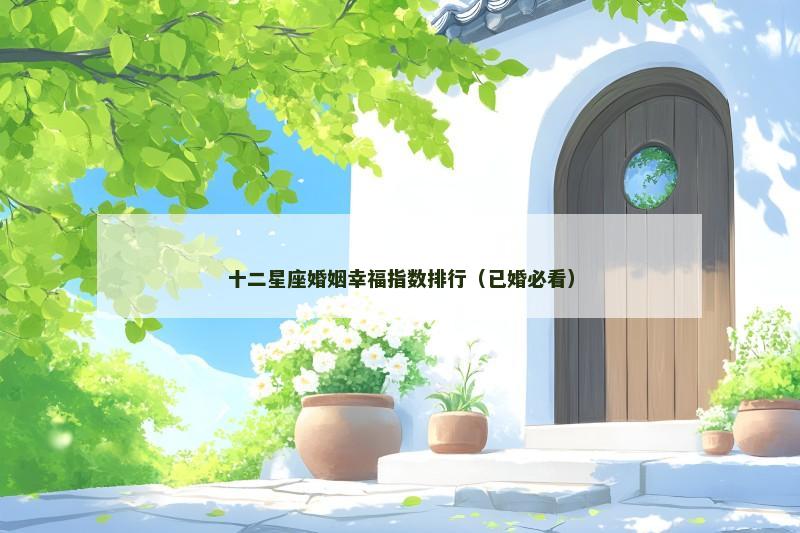 十二星座婚姻幸福指数排行(已婚必看) 十二星座婚姻幸福指数排行(已婚必看)