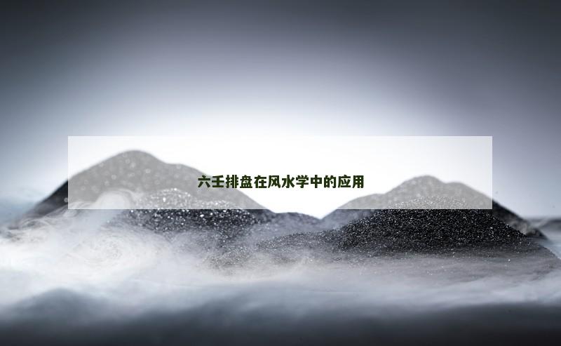 六壬排盘在风水学中的应用 六壬排盘在风水学中的应用