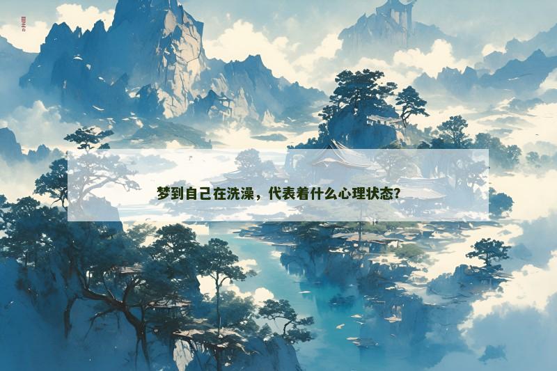 梦到自己在洗澡,代表着什么心理状态? 梦到自己在洗澡,代表着什么心理状态?
