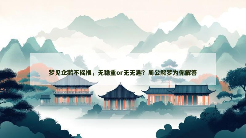 梦见企鹅不摇摆,无稳重or无无趣?周公解梦为你解答 梦见企鹅不摇摆,无稳重or无无趣?周公解梦为你解答