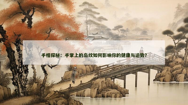 手相探秘:手掌上的岛纹如何影响你的健康与运势? 手相探秘:手掌上的岛纹如何影响你的健康与运势?