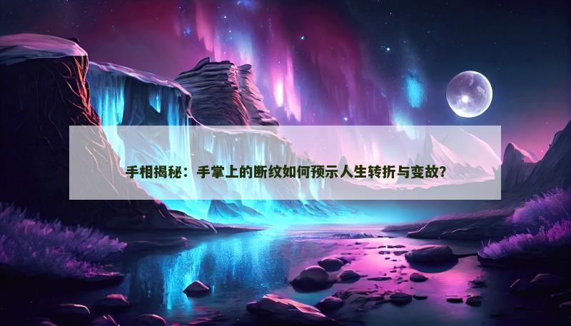 手相揭秘:手掌上的断纹如何预示人生转折与变故? 手相揭秘:手掌上的断纹如何预示人生转折与变故?