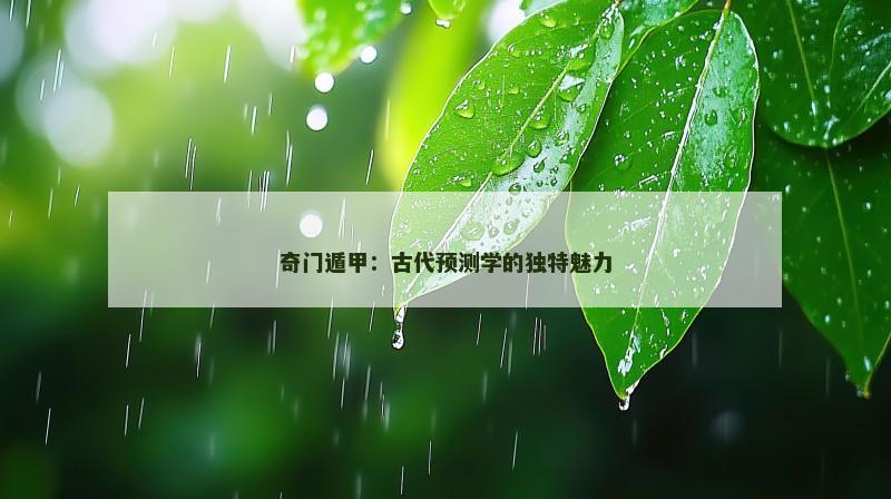 奇门遁甲:古代预测学的独特魅力 奇门遁甲:古代预测学的独特魅力