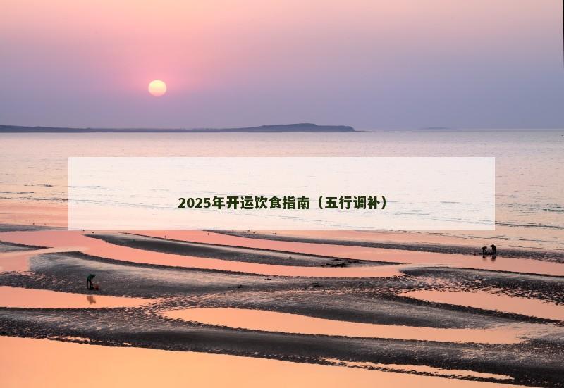 2025年开运饮食指南(五行调补) 2025年开运饮食指南(五行调补)