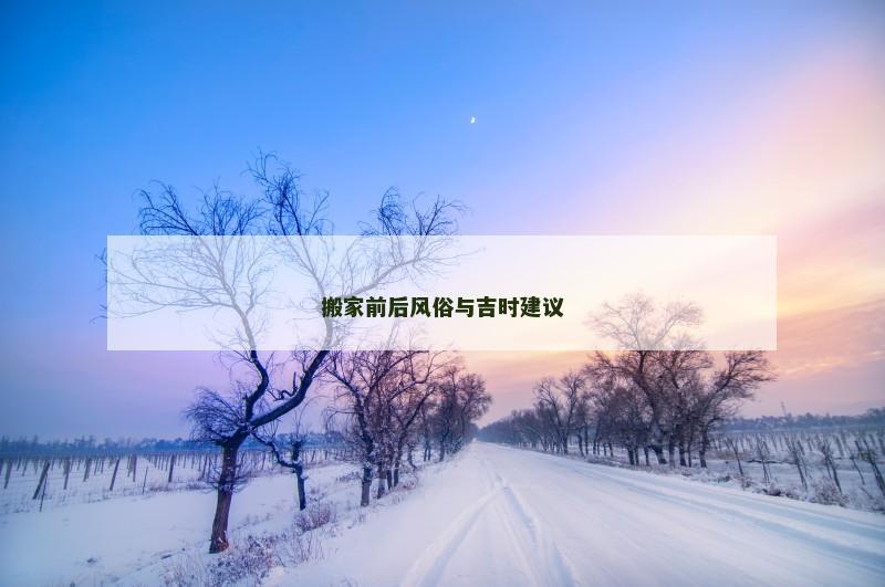 搬家前后风俗与吉时建议 搬家前后风俗与吉时建议